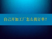 自己開加工廠怎么找訂單？在這里都不是問題