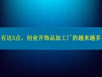 找創(chuàng)業(yè)的小型加工廠，因?yàn)檫@5點(diǎn)，選擇這里飾品加工的人越來越多