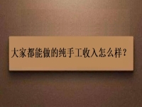 家庭手工加工正規(guī)項(xiàng)目，大家都能做的純手工收入怎么樣？