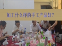 在家創(chuàng)業(yè)找到正規(guī)手工加工廠接單平臺 ，選擇加工什么樣的手工產(chǎn)品好？