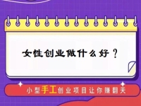 中年女性創(chuàng)業(yè)，有什么好門路？居家的小成本手工受歡迎，難怪做手工傳承官的人那么多
