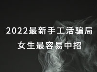 2022年最新手工活騙局，漂亮女生最容易中招，有的被騙幾十萬